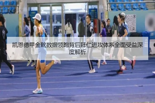 凯恩德甲金靴数据领跑背后拜仁进攻体系全面受益深度解析