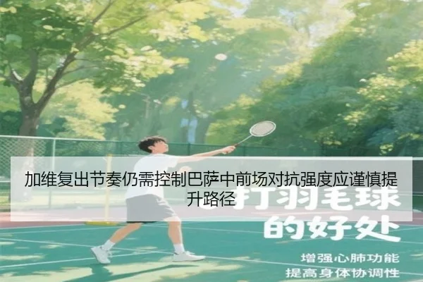 加维复出节奏仍需控制巴萨中前场对抗强度应谨慎提升路径