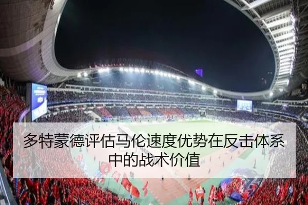 多特蒙德评估马伦速度优势在反击体系中的战术价值