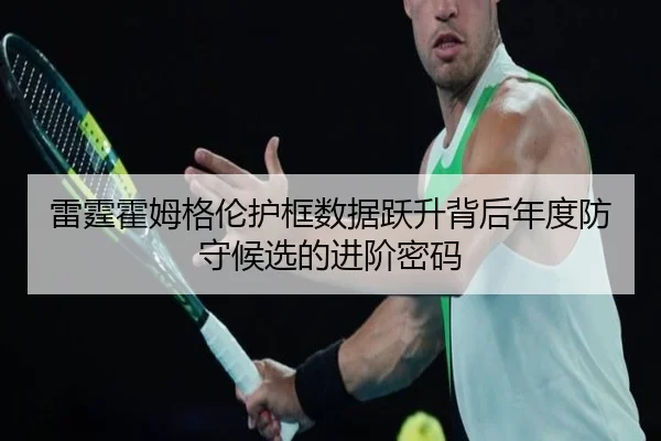 雷霆霍姆格伦护框数据跃升背后年度防守候选的进阶密码