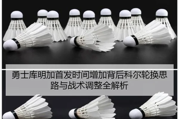 勇士库明加首发时间增加背后科尔轮换思路与战术调整全解析
