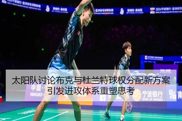太阳队讨论布克与杜兰特球权分配新方案引发进攻体系重塑思考