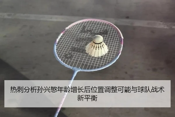 热刺分析孙兴慜年龄增长后位置调整可能与球队战术新平衡