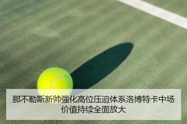 那不勒斯新帅强化高位压迫体系洛博特卡中场价值持续全面放大