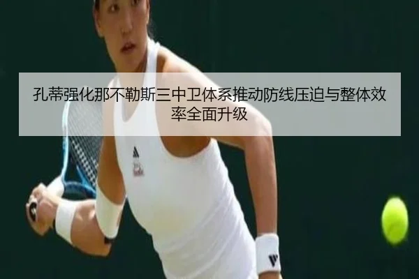 孔蒂强化那不勒斯三中卫体系推动防线压迫与整体效率全面升级
